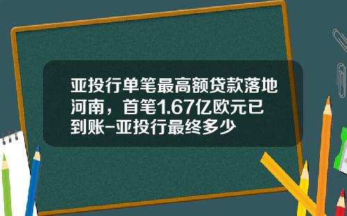 亚投行单笔最高额贷款落地河南，首笔1.67亿欧元已到账-亚投行最终多少