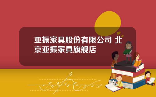 亚振家具股份有限公司 北京亚振家具旗舰店