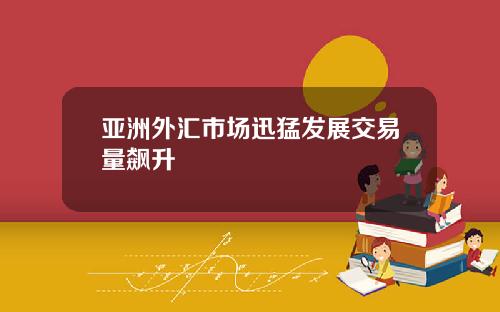 亚洲外汇市场迅猛发展交易量飙升