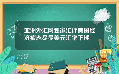 亚洲外汇网独家汇评美国经济疲态尽显美元汇率下挫