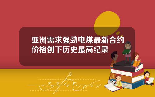亚洲需求强劲电煤最新合约价格创下历史最高纪录
