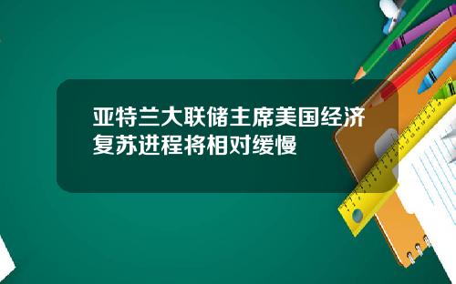 亚特兰大联储主席美国经济复苏进程将相对缓慢