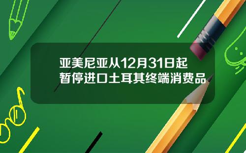 亚美尼亚从12月31日起暂停进口土耳其终端消费品
