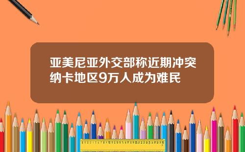 亚美尼亚外交部称近期冲突纳卡地区9万人成为难民