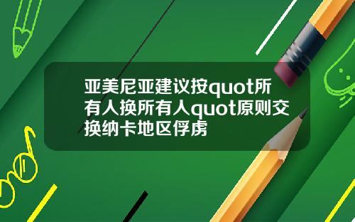 亚美尼亚建议按quot所有人换所有人quot原则交换纳卡地区俘虏