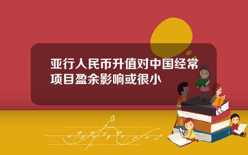 亚行人民币升值对中国经常项目盈余影响或很小