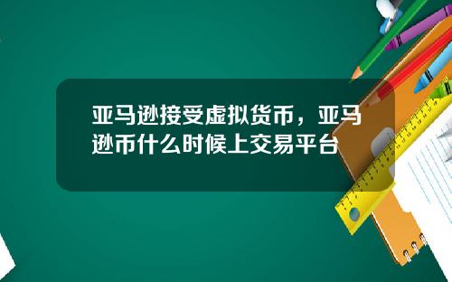 亚马逊接受虚拟货币，亚马逊币什么时候上交易平台