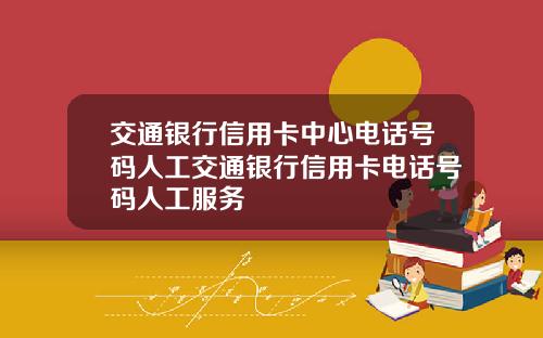 交通银行信用卡中心电话号码人工交通银行信用卡电话号码人工服务