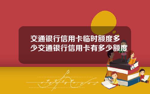 交通银行信用卡临时额度多少交通银行信用卡有多少额度