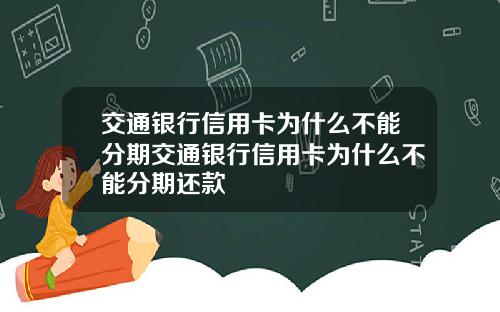 交通银行信用卡为什么不能分期交通银行信用卡为什么不能分期还款