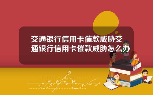 交通银行信用卡催款威胁交通银行信用卡催款威胁怎么办