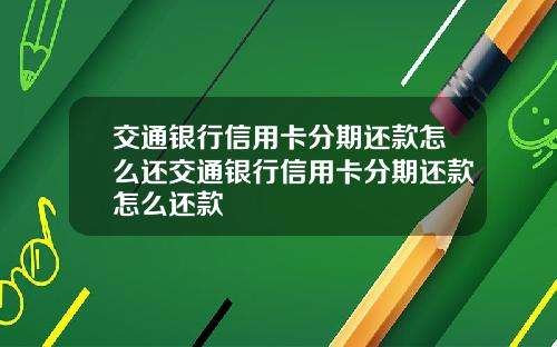 交通银行信用卡分期还款怎么还交通银行信用卡分期还款怎么还款