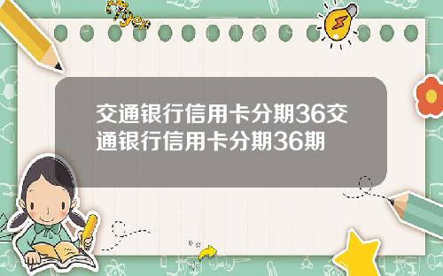 交通银行信用卡分期36交通银行信用卡分期36期