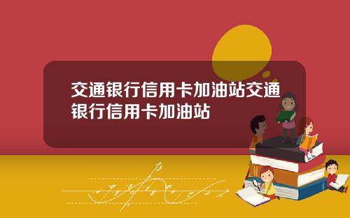 交通银行信用卡加油站交通银行信用卡加油站