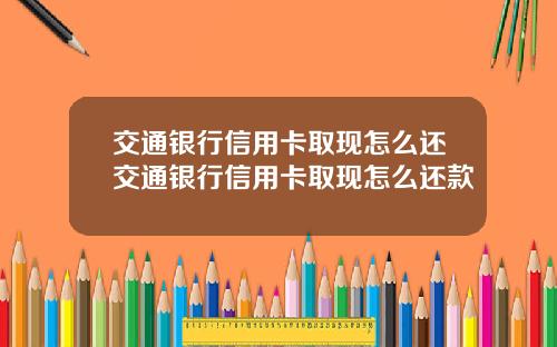 交通银行信用卡取现怎么还交通银行信用卡取现怎么还款