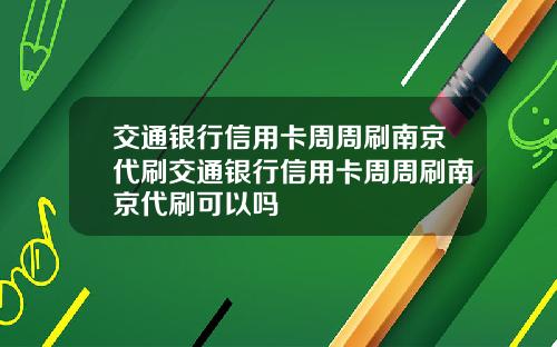 交通银行信用卡周周刷南京代刷交通银行信用卡周周刷南京代刷可以吗