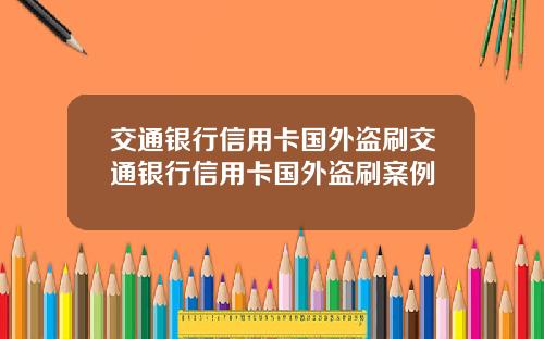 交通银行信用卡国外盗刷交通银行信用卡国外盗刷案例