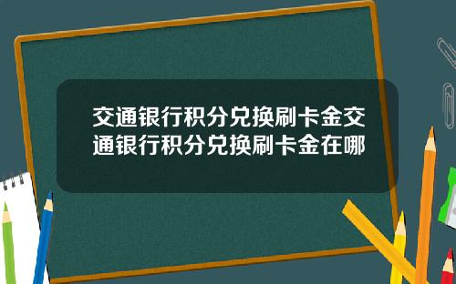 交通银行积分兑换刷卡金交通银行积分兑换刷卡金在哪