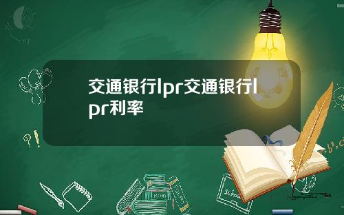 交通银行lpr交通银行lpr利率