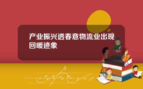 产业振兴透春意物流业出现回暖迹象