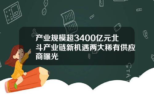 产业规模超3400亿元北斗产业链新机遇两大稀有供应商曝光