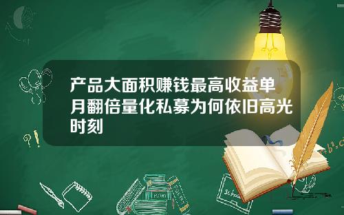 产品大面积赚钱最高收益单月翻倍量化私募为何依旧高光时刻