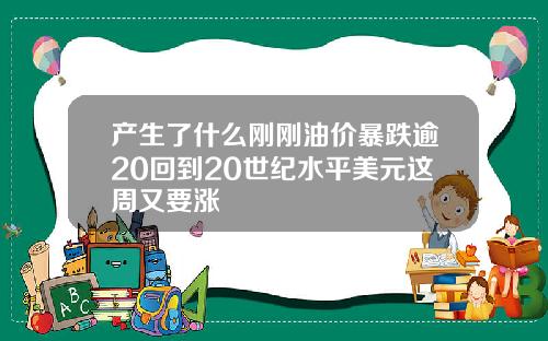 产生了什么刚刚油价暴跌逾20回到20世纪水平美元这周又要涨