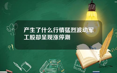 产生了什么行情猛烈波动军工股却呈现涨停潮
