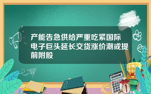 产能告急供给严重吃紧国际电子巨头延长交货涨价潮或提前附股