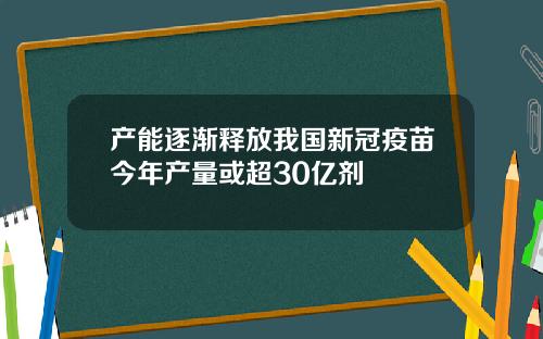 产能逐渐释放我国新冠疫苗今年产量或超30亿剂