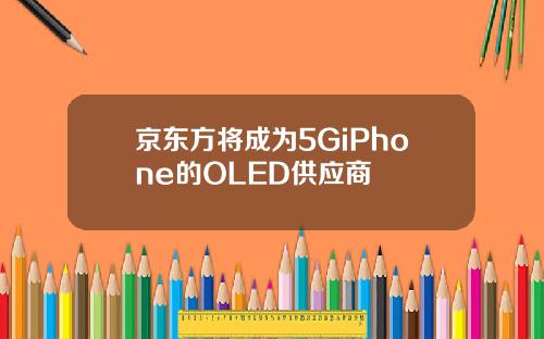 京东方将成为5GiPhone的OLED供应商