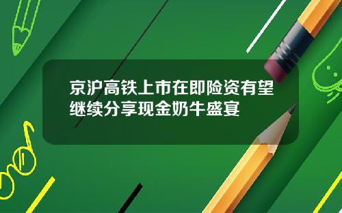 京沪高铁上市在即险资有望继续分享现金奶牛盛宴