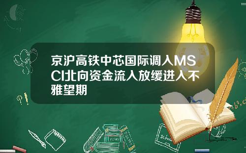 京沪高铁中芯国际调入MSCI北向资金流入放缓进入不雅望期