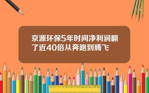 京源环保5年时间净利润翻了近40倍从奔跑到腾飞