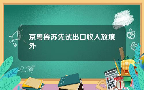 京粤鲁苏先试出口收入放境外