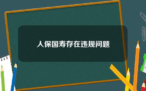 人保国寿存在违规问题