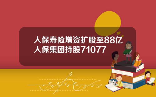 人保寿险增资扩股至88亿人保集团持股71077