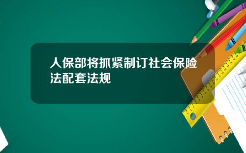人保部将抓紧制订社会保险法配套法规