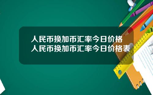 人民币换加币汇率今日价格人民币换加币汇率今日价格表