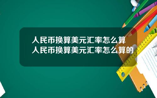 人民币换算美元汇率怎么算人民币换算美元汇率怎么算的