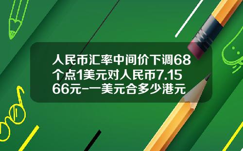 人民币汇率中间价下调68个点1美元对人民币7.1566元-一美元合多少港元