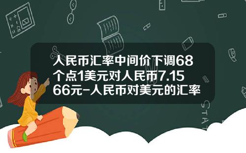 人民币汇率中间价下调68个点1美元对人民币7.1566元-人民币对美元的汇率是多少