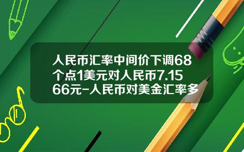 人民币汇率中间价下调68个点1美元对人民币7.1566元-人民币对美金汇率多少