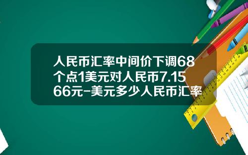 人民币汇率中间价下调68个点1美元对人民币7.1566元-美元多少人民币汇率