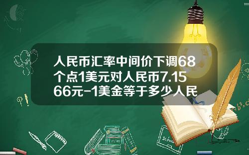 人民币汇率中间价下调68个点1美元对人民币7.1566元-1美金等于多少人民币