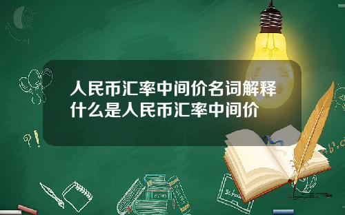 人民币汇率中间价名词解释什么是人民币汇率中间价