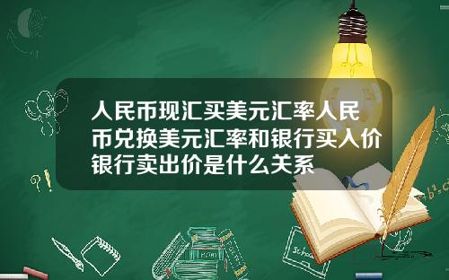 人民币现汇买美元汇率人民币兑换美元汇率和银行买入价银行卖出价是什么关系