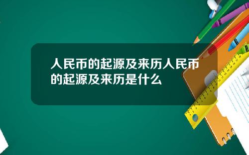 人民币的起源及来历人民币的起源及来历是什么