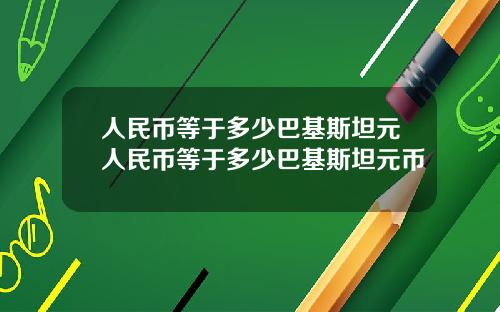人民币等于多少巴基斯坦元人民币等于多少巴基斯坦元币
