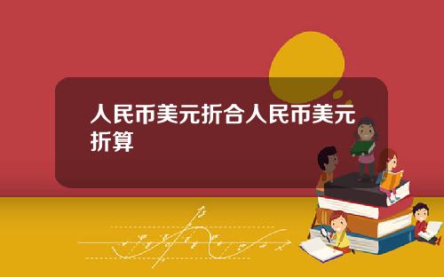 人民币美元折合人民币美元折算